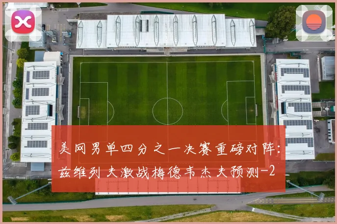 美网男单四分之一决赛重磅对阵:兹维列夫激战梅德韦杰夫预测