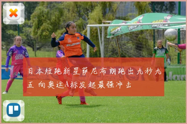 日本短跑新星萨尼布朗跑出九秒九五 向奥运A标发起最强冲击
