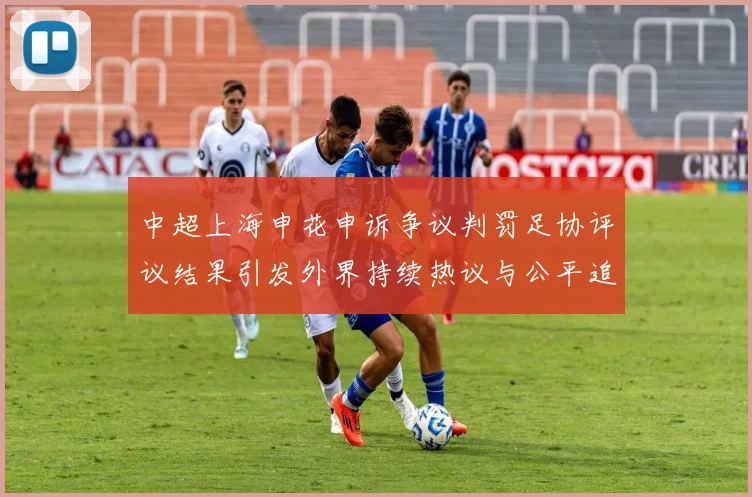 中超上海申花申诉争议判罚足协评议结果引发外界持续热议与公平追问