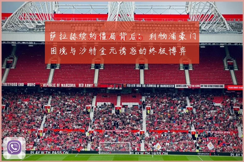 萨拉赫续约僵局背后：利物浦豪门困境与沙特金元诱惑的终极博弈