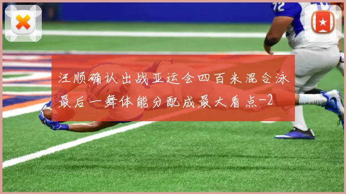 汪顺确认出战亚运会四百米混合泳最后一舞体能分配成最大看点