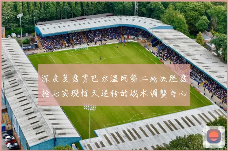 深度复盘贾巴尔温网第二轮决胜盘抢七实现惊天逆转的战术调整与心理韧性