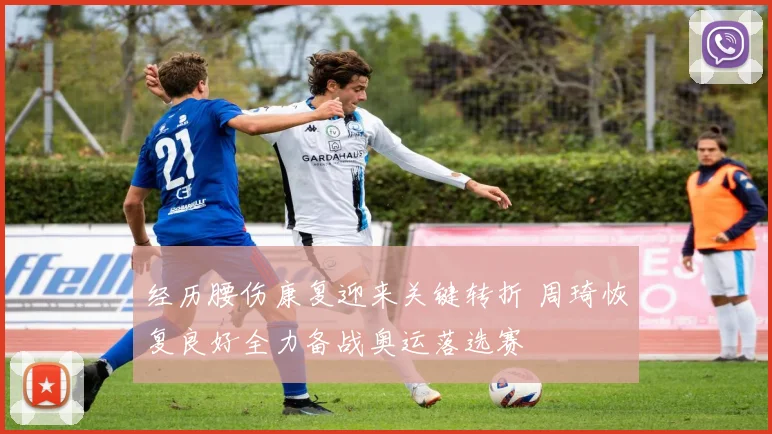 经历腰伤康复迎来关键转折 周琦恢复良好全力备战奥运落选赛