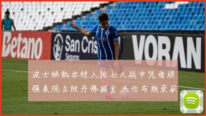 波士顿凯尔特人抢七大战中凭借顽强表现击败丹佛掘金 杰伦布朗荣获总决赛最有价值球员称号