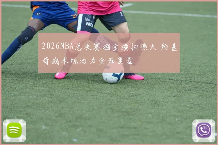 2026NBA总决赛掘金横扫热火 约基奇战术统治力全面复盘