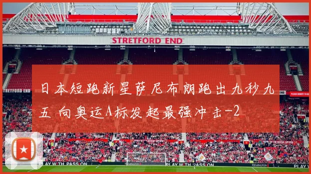 日本短跑新星萨尼布朗跑出九秒九五 向奥运A标发起最强冲击
