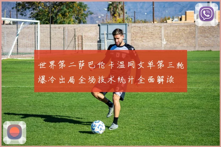 世界第二萨巴伦卡温网女单第三轮爆冷出局全场技术统计全面解读