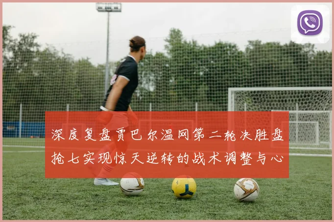 深度复盘贾巴尔温网第二轮决胜盘抢七实现惊天逆转的战术调整与心理韧性