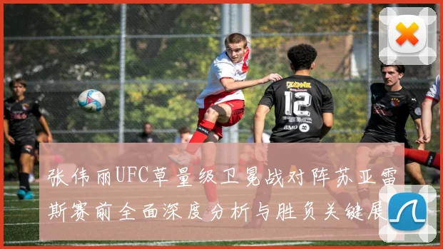 张伟丽UFC草量级卫冕战对阵苏亚雷斯赛前全面深度分析与胜负关键展望